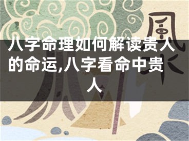 八字命理如何解读贵人的命运,八字看命中贵人
