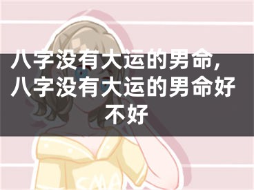 八字没有大运的男命,八字没有大运的男命好不好