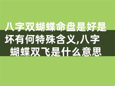 八字双蝴蝶命盘是好是坏有何特殊含义,八字蝴蝶双飞是什么意思