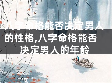 八字命格能否决定男人的性格,八字命格能否决定男人的年龄