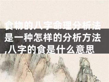 食物的八字命理分析法是一种怎样的分析方法,八字的食是什么意思