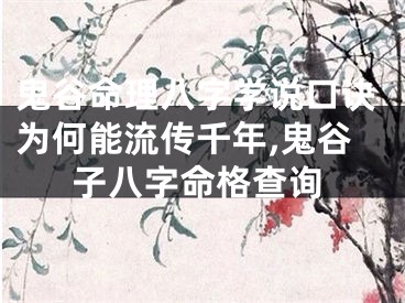 鬼谷命理八字学说口诀为何能流传千年,鬼谷子八字命格查询