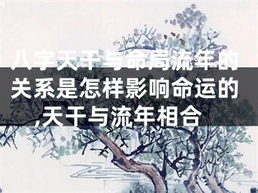 八字天干与命局流年的关系是怎样影响命运的,天干与流年相合