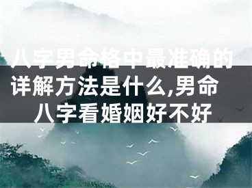 八字男命格中最准确的详解方法是什么,男命八字看婚姻好不好