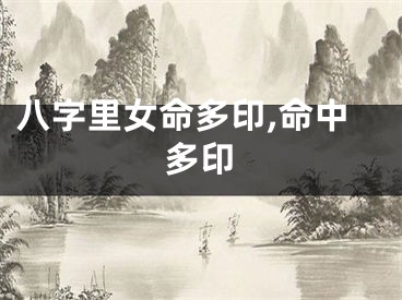 八字里女命多印,命中多印