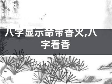 八字显示命带香火,八字看香