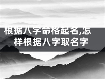 根据八字命格起名,怎样根据八字取名字