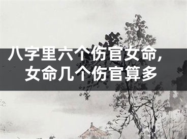 八字里六个伤官女命,女命几个伤官算多