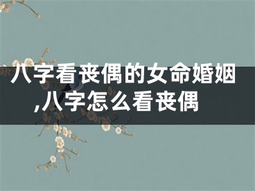 八字看丧偶的女命婚姻,八字怎么看丧偶