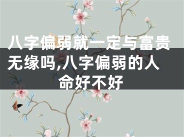 八字偏弱就一定与富贵无缘吗,八字偏弱的人命好不好