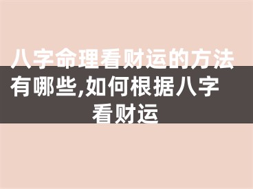 八字命理看财运的方法有哪些,如何根据八字看财运