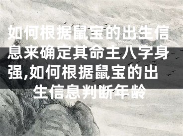如何根据鼠宝的出生信息来确定其命主八字身强,如何根据鼠宝的出生信息判断年龄