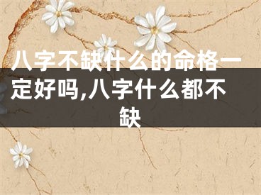 八字不缺什么的命格一定好吗,八字什么都不缺