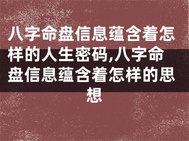 八字命盘信息蕴含着怎样的人生密码,八字命盘信息蕴含着怎样的思想
