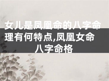 女儿是凤凰命的八字命理有何特点,凤凰女命八字命格