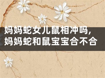 妈妈蛇女儿鼠相冲吗,妈妈蛇和鼠宝宝合不合
