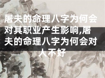 屠夫的命理八字为何会对其职业产生影响,屠夫的命理八字为何会对人不好