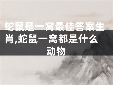 蛇鼠是一窝最佳答案生肖,蛇鼠一窝都是什么动物