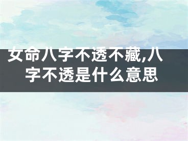 女命八字不透不藏,八字不透是什么意思