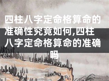 四柱八字定命格算命的准确性究竟如何,四柱八字定命格算命的准确吗