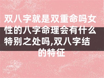 双八字就是双重命吗女性的八字命理会有什么特别之处吗,双八字结的特征