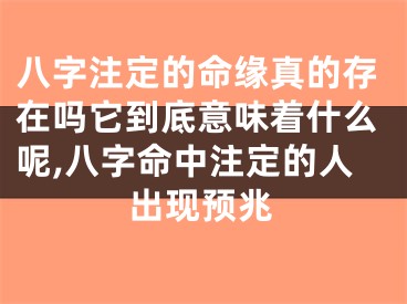 八字注定的命缘真的存在吗它到底意味着什么呢,八字命中注定的人出现预兆