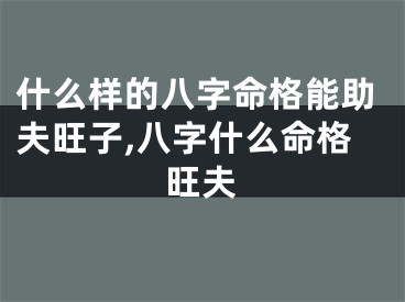 什么样的八字命格能助夫旺子,八字什么命格旺夫