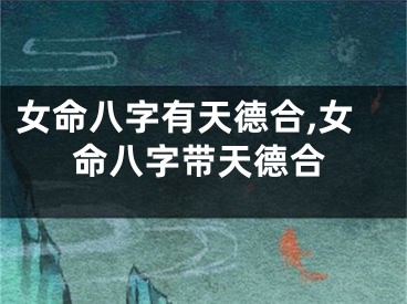 女命八字有天德合,女命八字带天德合