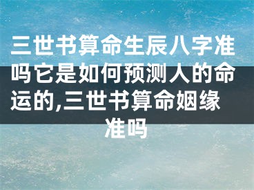 三世书算命生辰八字准吗它是如何预测人的命运的,三世书算命姻缘准吗