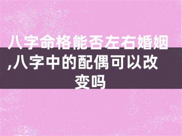八字命格能否左右婚姻,八字中的配偶可以改变吗