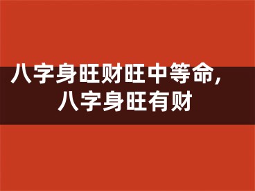 八字身旺财旺中等命,八字身旺有财
