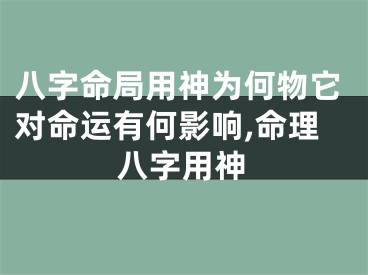 八字命局用神为何物它对命运有何影响,命理八字用神