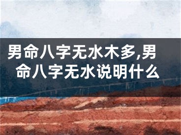 男命八字无水木多,男命八字无水说明什么