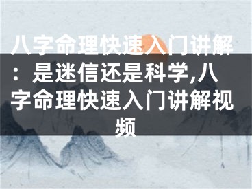 八字命理快速入门讲解：是迷信还是科学,八字命理快速入门讲解视频