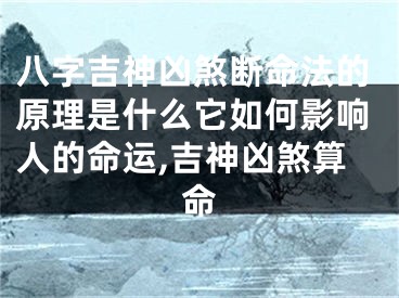 八字吉神凶煞断命法的原理是什么它如何影响人的命运,吉神凶煞算命