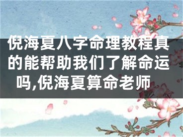 倪海夏八字命理教程真的能帮助我们了解命运吗,倪海夏算命老师