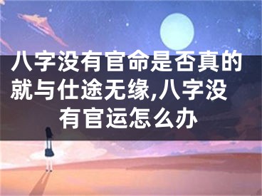 八字没有官命是否真的就与仕途无缘,八字没有官运怎么办