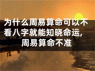 为什么周易算命可以不看八字就能知晓命运,周易算命不准