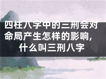 四柱八字中的三刑会对命局产生怎样的影响,什么叫三刑八字
