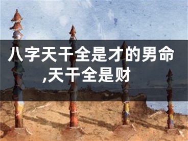八字天干全是才的男命,天干全是财