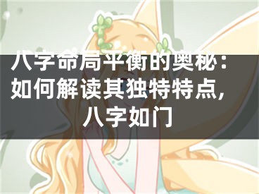 八字命局平衡的奥秘：如何解读其独特特点,八字如门
