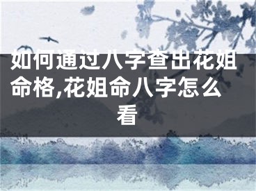 如何通过八字查出花姐命格,花姐命八字怎么看