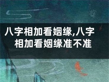 八字相加看姻缘,八字相加看姻缘准不准