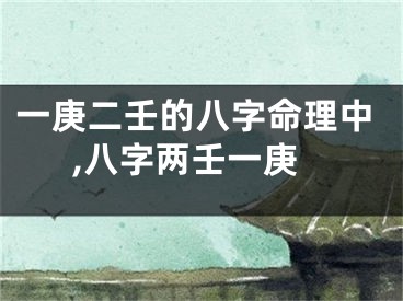 一庚二壬的八字命理中,八字两壬一庚