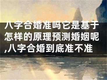 八字合婚准吗它是基于怎样的原理预测婚姻呢,八字合婚到底准不准