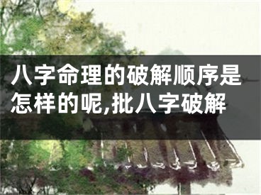 八字命理的破解顺序是怎样的呢,批八字破解