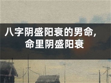 八字阴盛阳衰的男命,命里阴盛阳衰