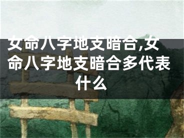 女命八字地支暗合,女命八字地支暗合多代表什么