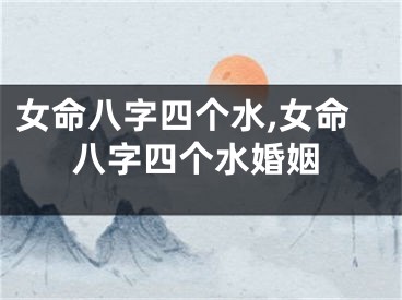 女命八字四个水,女命八字四个水婚姻