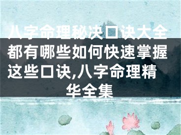 八字命理秘决口诀大全都有哪些如何快速掌握这些口诀,八字命理精华全集